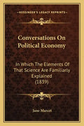 Conversations on Political Economy: In Which the Elements of That Science Are Familiarly Explained (1839) - Paperback