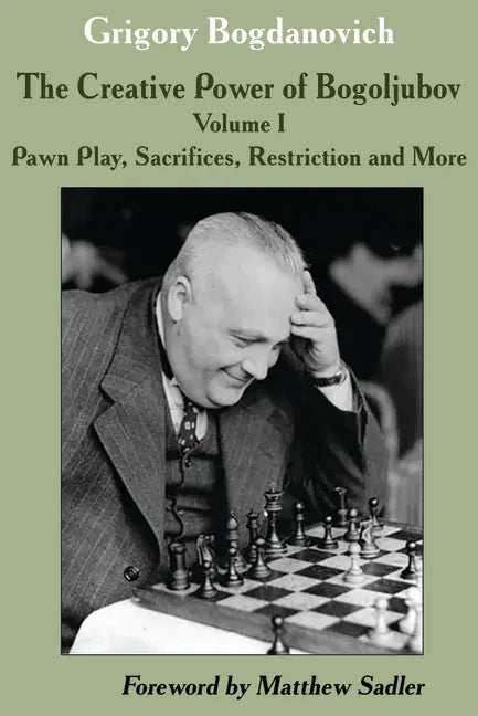 The Creative Power of Bogoljubov Volume I: Pawn Play, Sacrifices, Restriction and More - Hardcover
