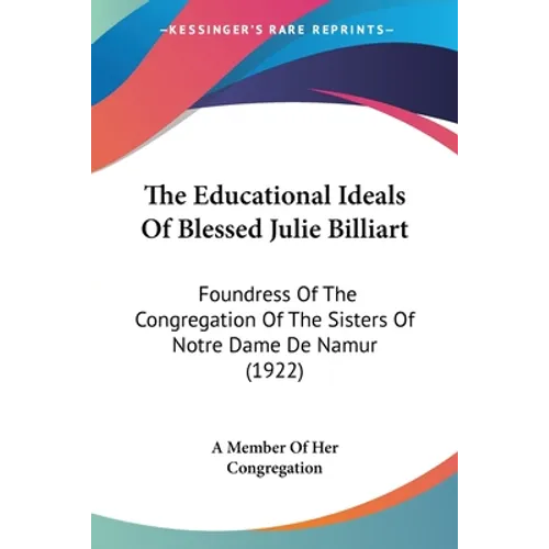 The Educational Ideals Of Blessed Julie Billiart: Foundress Of The Congregation Of The Sisters Of Notre Dame De Namur (1922) - Paperback