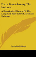 Forty Years Among The Indians: A Descriptive History Of The Long And Busy Life Of Jeremiah Hubbard - Hardcover