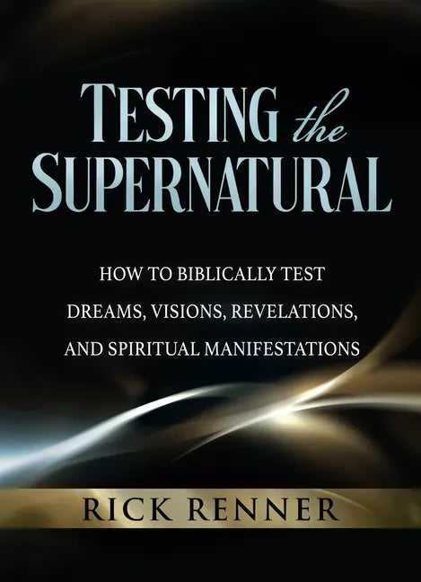 Testing the Supernatural: How to Biblically Test Dreams, Visions, Revelations, and Spiritual Manifestations - Paperback