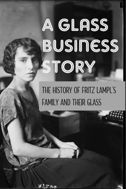 A Glass Business Story: The History Of Fritz Lampl's Family And Their Glass: Antique & Collectible Glass & Glassware - Paperback
