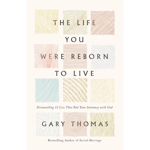 The Life You Were Reborn to Live: Dismantling 12 Lies That Rob Your Intimacy with God - Hardcover