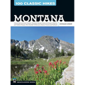 100 Classic Hikes: Montana: Glacier National Park, Western Mountain Ranges, Beartooth Range, Madison and Gallatin Ranges, Bob Marshall Wilderness, Eas - Paperback