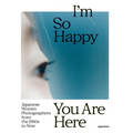 I'm So Happy You Are Here: Japanese Women Photographers from the 1950s to Now - Hardcover