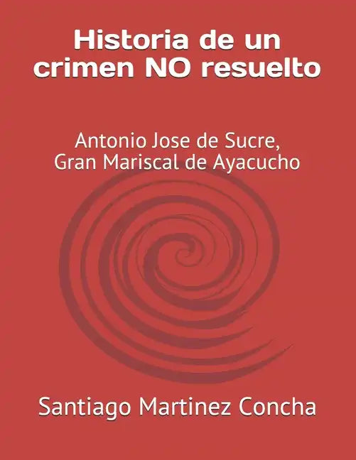 Historia de un crimen NO resuelto: Antonio Jose de Sucre, Gran Mariscal de Ayacucho - Paperback