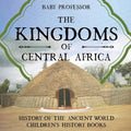 The Kingdoms of Central Africa - History of the Ancient World Children's History Books - Paperback