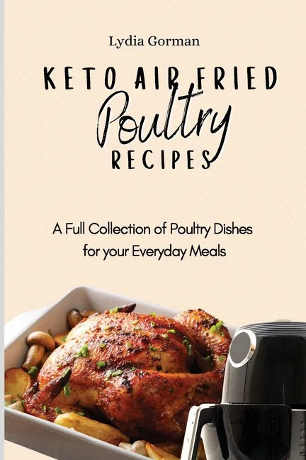 Keto Air Fried Poultry Recipes: A Full Collection of Poultry Dishes for your Everyday Meals - Paperback