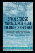 Spinal Stenosis and Back Pain Relief Treatments Reviewed: 36 Pain Relief Procedures, Exercises, Alternatives, Gadgets, and Ointments Reviewed by a Spi - Paperback
