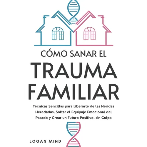 Cómo Sanar el Trauma Familiar: Técnicas Sencillas para Liberarte de las Heridas Heredadas, Soltar el Equipaje Emocional del Pasado y Crear un Futuro P - Paperback