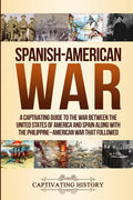 Spanish-American War: A Captivating Guide to the War Between the United States of America and Spain along with The Philippine-American War that Follow - Paperback