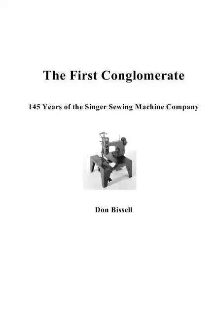 The First Conglomerate 145 Years of the Singer Sewing Machine Company - Paperback