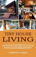 Tiny House Living: Simple and Effective Tiny Home Concepts for You and Your Family (Constructing a Tiny House on a Budget and Living Mortgage Free) - Paperback