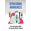 Situational Awareness: A Core Discipline Within The Security Officer's Skillset: Court Security Officer - Paperback
