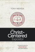 The Christ-Centered Expositor: A Field Guide for Word-Driven Disciple Makers - Paperback