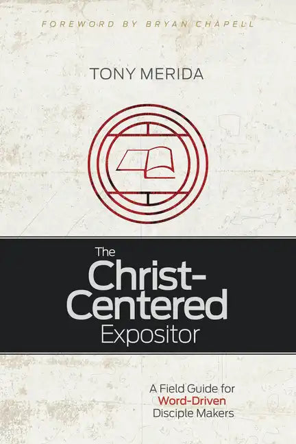 The Christ-Centered Expositor: A Field Guide for Word-Driven Disciple Makers - Paperback