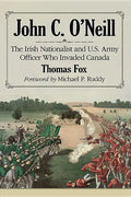 John C. O'Neill: The Irish Nationalist and U.S. Army Officer Who Invaded Canada - Paperback
