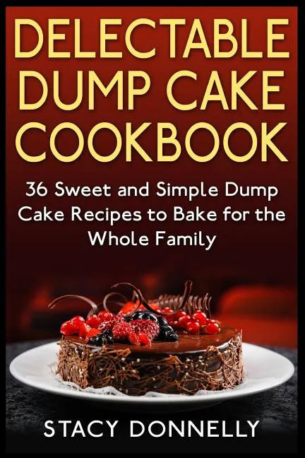 Delectable Dump Cake Cookbook: 36 Sweet and Simple Dump Cake Recipes to Bake for the Whole Family - Paperback