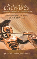 Aletheia Eleutheroo: Truth Warriors of the Supernatural: Establishing the Glory of the Godhead - Hardcover