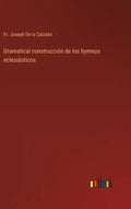 Gramatical construcción de los hymnos eclesiásticos - Hardcover