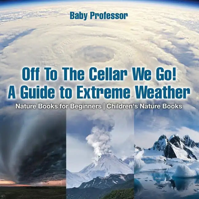 Off To The Cellar We Go! A Guide to Extreme Weather - Nature Books for Beginners Children's Nature Books - Paperback