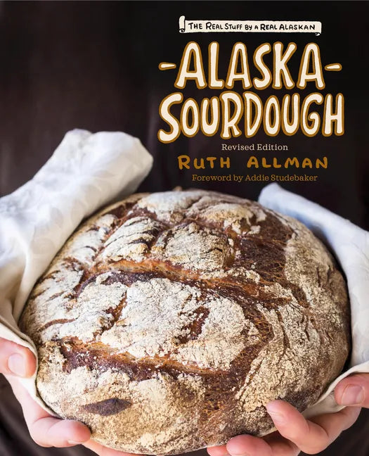 Alaska Sourdough: The Real Stuff by a Real Alaskan - Hardcover