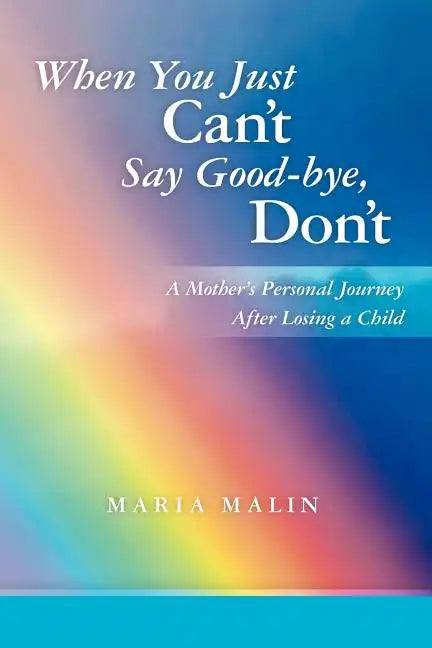 When You Just Can't Say Good-bye, Don't: A Mother's Personal Journey After Losing a Child - Paperback