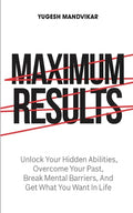 Maximum Results: Unlock Your Hidden Abilities, Overcome Your Past, Break Mental Barriers, And Get What You Want in Life - Paperback