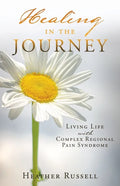 Healing in the Journey: Living Life with Complex Regional Pain Syndrome - Paperback
