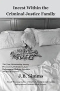 Incest Within the Criminal Justice Family: The True Relationship Among Prosecutors, Defendants, Law Enforcement, Defense Attorneys, and Bail Bondsman - Paperback