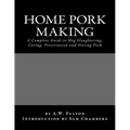 Home Pork Making: A Complete Guide to Hog Slaughtering, Curing, Preservation and Storing Pork - Paperback