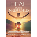 Heal Your Inner Child: A Mindful Workbook to Heal from Past Trauma, Mend Emotional Wounds, Break Toxic Patterns, Cultivate Self-Love, and Find Lasting - Paperback