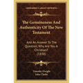 The Genuineness And Authenticity Of The New Testament: And An Answer To The Question, Why Are You A Christian? (1838) - Paperback
