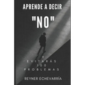 Aprende a Decir NO y Evitarás 100 Problemas. - Paperback