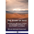 The Story of Inyo: The History, Battles, Famous and Notorious Events of Inyo County, California - Paperback
