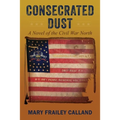 Consecrated Dust: A Novel of the Civil War North - Paperback