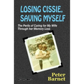 Losing Cissie, Saving Myself: The Perils of Caring for My Wife Through Her Memory Loss - Paperback