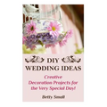 DIY Wedding Ideas: Creative Decoration Projects for the Very Special Day! - Paperback