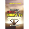 Becoming Useful as a Christian: Useful Bible lessons meant to introduce you to effective Christian service as a good soldier of Christ after coming to - Paperback