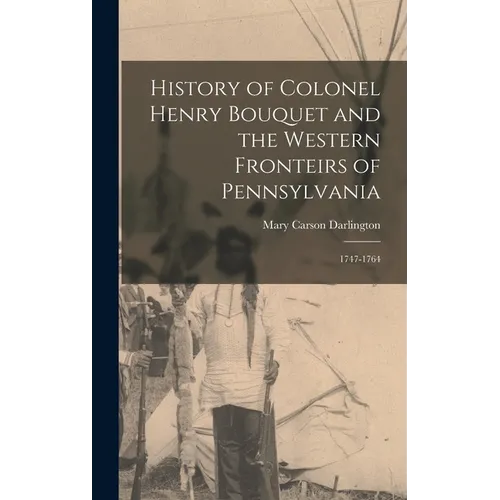 History of Colonel Henry Bouquet and the Western Fronteirs of Pennsylvania: 1747-1764 - Hardcover