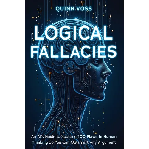 Logical Fallacies: An AI's Guide to Spotting 100 Flaws in Human Thinking So You Can Outsmart Any Argument - Paperback