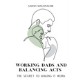 Working Dads and Balancing Acts: Inspiring men share their secrets on balancing career, family, success and overwhelm - Paperback