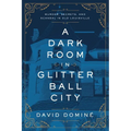 A Dark Room in Glitter Ball City: Murder, Secrets, and Scandal in Old Louisville - Paperback