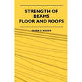 Strength Of Beams, Floor And Roofs - Including Directions For Designing And Detailing Roof Trusses, With Criticism Of Various Forms Of Timber Construc - Paperback