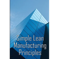 Simple Lean Manufacturing Principles: A Plant Floor Guide to Lean Manufacturing - Paperback