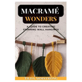 Macramé Wonders: A Guide to Creating Stunning Wall Hangings - Paperback