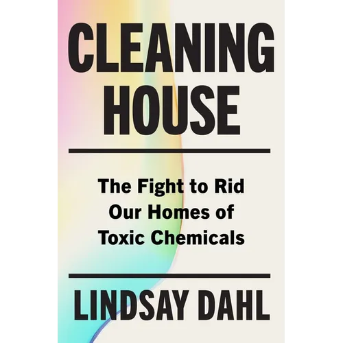 Cleaning House: The Fight to Rid Our Homes of Toxic Chemicals - Hardcover