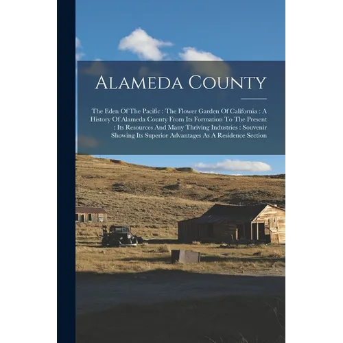 Alameda County: The Eden Of The Pacific: The Flower Garden Of California: A History Of Alameda County From Its Formation To The Presen - Paperback