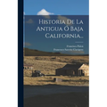 Historia De La Antigua Ó Baja California... - Paperback