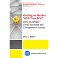Getting to Market With Your MVP: How to Achieve Small Business and Entrepreneur Success - Paperback